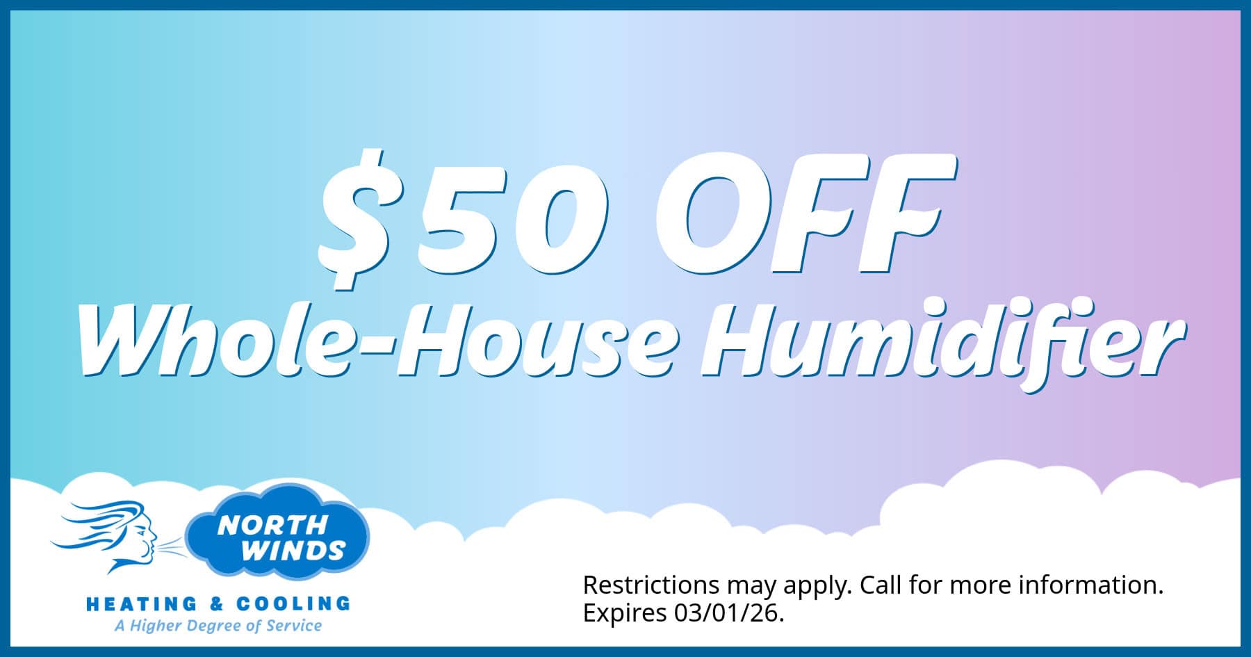 $50 off Whole-House Humidifier. Restrictions may apply. Call for more details.Offer expires 03/31/2026